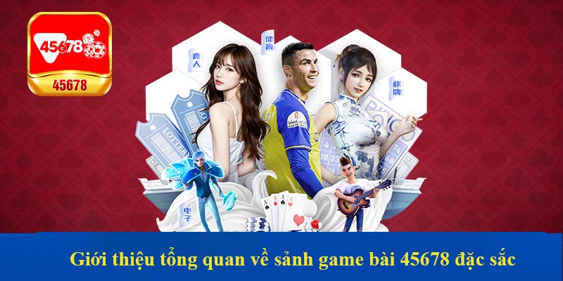 Giới thiệu tổng quan về sảnh game bài 45678 đặc sắc