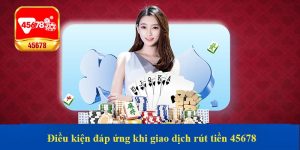 Điều kiện đáp ứng khi giao dịch rút tiền 45678