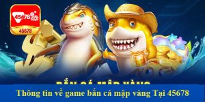 Thông tin về game bắn cá mập vàng Tại 45678