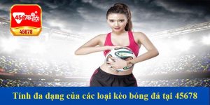 Tính đa dạng của các loại kèo bóng đá tại 45678