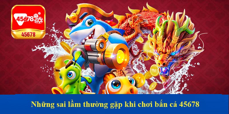 Những sai lầm thường gặp khi chơi bắn cá 45678