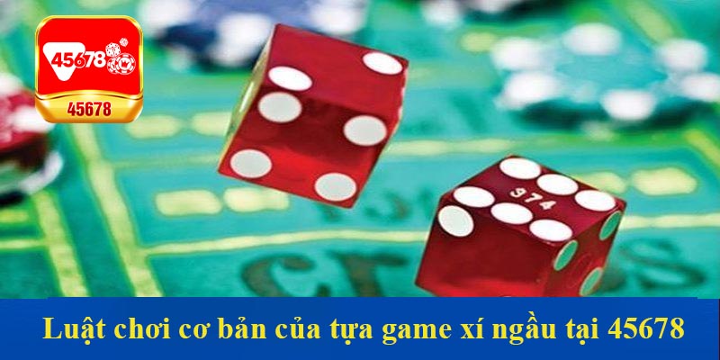 Luật chơi cơ bản của tựa game xí ngầu tại 45678