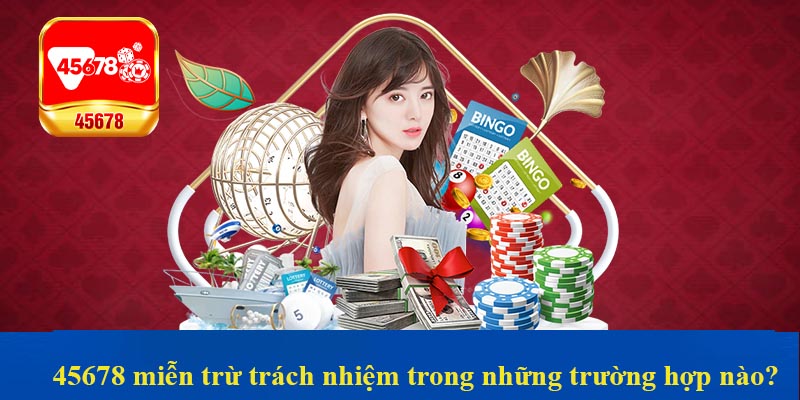 45678 miễn trừ trách nhiệm trong những trường hợp nào?