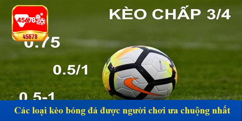 Các loại kèo bóng đá được người chơi ưa chuộng nhất tại 45678