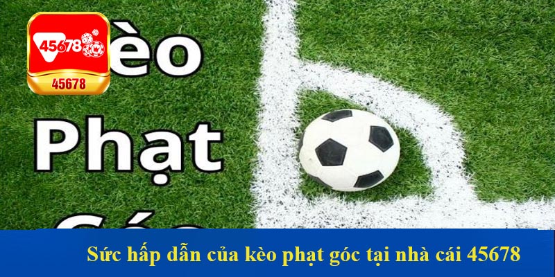 Sức hấp dẫn của kèo phạt góc tại nhà cái 45678 đến từ đâu?