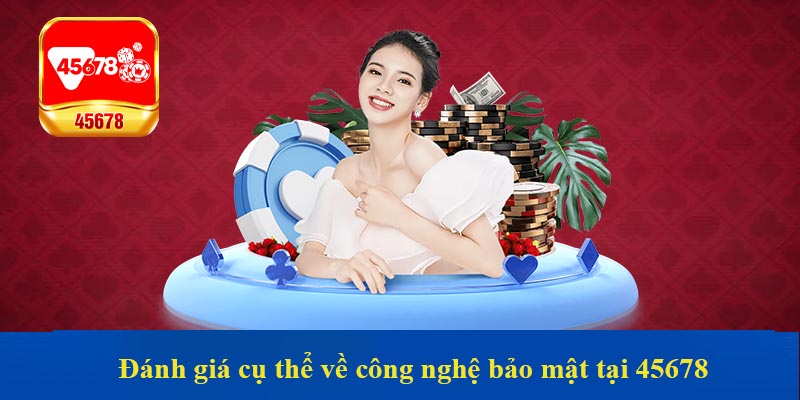 Đánh giá cụ thể về công nghệ bảo mật tại 45678