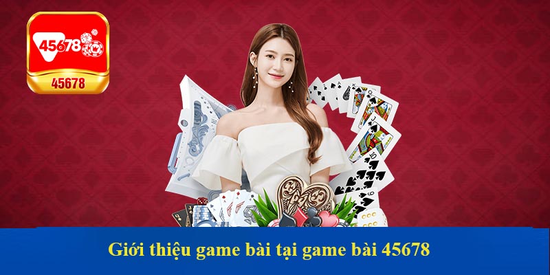 Tại sao bet thủ tin tưởng lựa chọn game bài 45678?