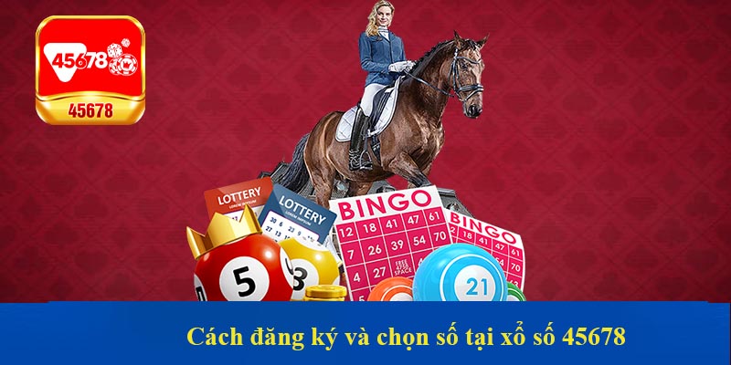 Cách đăng ký và chọn số tại xổ số 45678