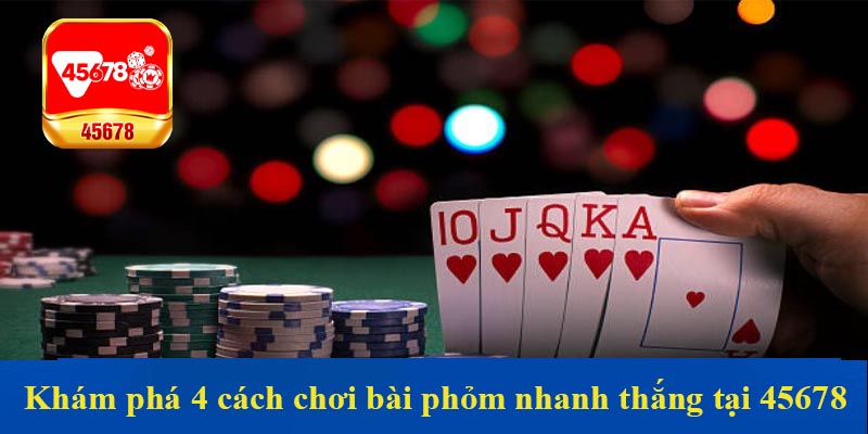 Khám phá 4 cách chơi bài phỏm nhanh thắng tại 45678