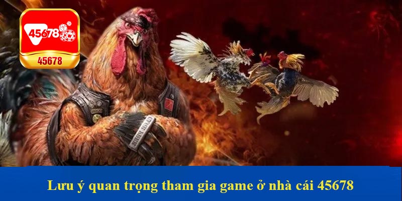 Lưu ý quan trọng tham gia game ở nhà cái 45678