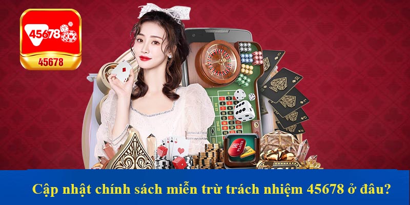 Cập nhật chính sách miễn trừ trách nhiệm 45678 ở đâu?