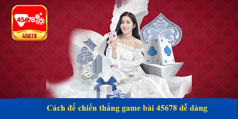 Cách để chiến thắng game bài 45678 dễ dàng