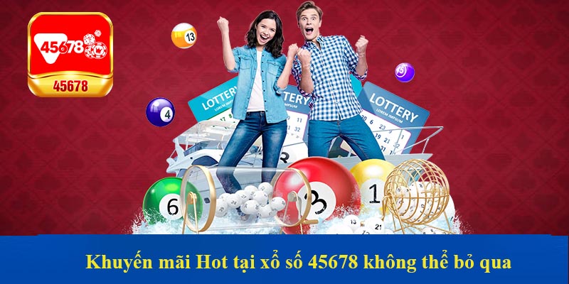 Khuyến mãi Hot tại xổ số 45678 không thể bỏ qua